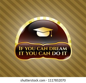  Gold shiny emblem with graduation cap icon and If you can dream it you can do it text inside