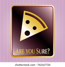  Gold shiny emblem with pizza slice icon and Are you Sure? text inside