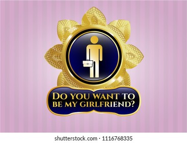  Golden badge with businessman holding briefcase icon and Do you want to be my girlfriend? text inside
