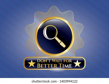  Golden Badge With Magnifying Glass Icon And Don't Wait For Better Time Text Inside