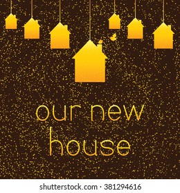 Golden colored houses hanging on brown background with golden dotes and two golden colored birds and lettering our new house. Greeting card / housewarming template