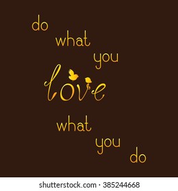 Golden colored lettering do what you love what you do, two golden colored birds isolated on brown background. Greeting card / invitation design element