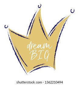 Golden crown vector, dream big quote, hand drawn style. Gold metal color crown icon line art. Royal symbol of king, queen, prince or princess. Dream big lettering quote.