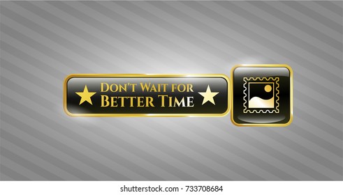  Golden emblem or badge with picture icon and Don't Wait for Better Time text inside