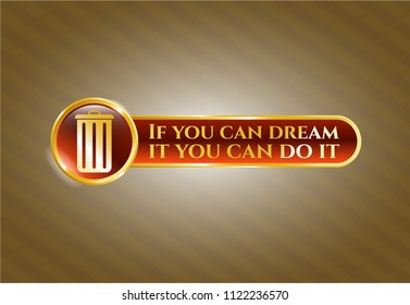  Golden emblem or badge with trash can icon and If you can dream it you can do it text inside