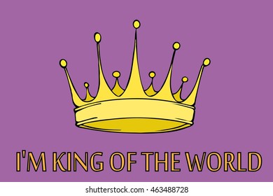 Golden king crown. I'm king of the world. Hand drawn vector stock illustration.