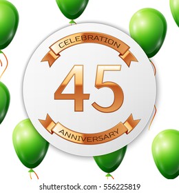 Golden number forty five years anniversary celebration on white circle paper banner with gold ribbon. Realistic green balloons with ribbon on white background. Vector illustration.