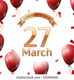 Golden ribbon with inscription grand opening the twenty seventh of March on white background red air balloons with confetti. Vector Illustration