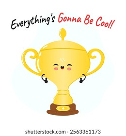 Golden trophy cup character. Everything is gonna be cool card. Vector hand drawn cartoon kawaii character illustration icon. Isolated on white background. Golden trophy cup character concept