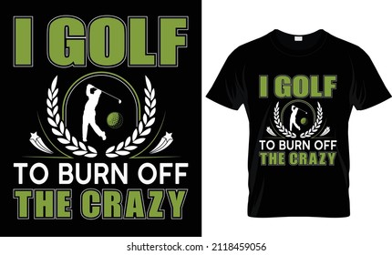 I Golf To Burn Off The Crazy-T-shirt Design, Golf T-shirt
