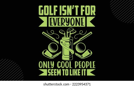 Golf Isn’t For Everyone Only Cool People Seem To Like It - Golf T shirt Design, Modern calligraphy, Cut Files for Cricut Svg, Illustration for prints on bags, posters