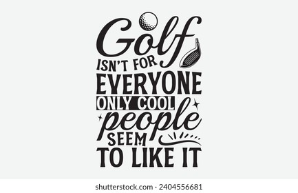 Golf Isn’t For Everyone Only Cool People Seem To Like It -Golf T-Shirt Designs, Take Your Dreams Seriously, It's Never Too Late To Start Something New, Calligraphy Motivational Good Quotes, For Poster svg