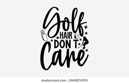 Golf Hair Don’t Care- Golf t- shirt design, Hand drawn lettering phrase isolated on white background, for Cutting Machine, Silhouette Cameo, Cricut, greeting card template with typography text