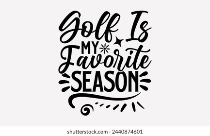 Golf Is My Favorite Season- Golf t- shirt design, Hand drawn lettering phrase isolated on white background, for Cutting Machine, Silhouette Cameo, Cricut, greeting card template with typography text svg