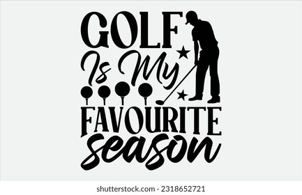 Golf Is My Favourite  Season - Golf t-shirt design, Hand drawn vintage hand lettering, This illustration can be used as , cards, bags, stationary or as a poster. 