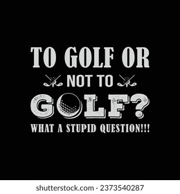 To Golf or Not To Golf. What a Stupid Question