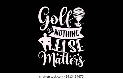Golf nothing else matters - Golf T Shirt Design, Hand drawn lettering phrase, Cutting and Silhouette, for prints on bags, cups, card, posters.