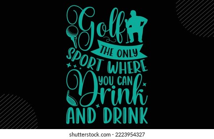 Golf The Only Sport Where You Can Drink And Drink  - Golf T shirt Design, Modern calligraphy, Cut Files for Cricut Svg, Illustration for prints on bags, posters