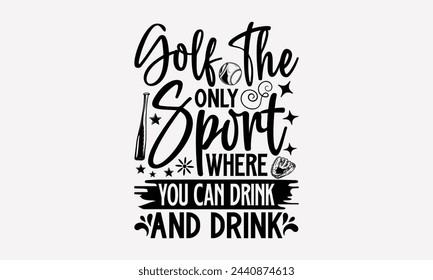 Golf The Only Sport Where You Can Drink And Drink- Golf t- shirt design, Hand drawn lettering phrase isolated on white background, for Cutting Machine, Silhouette Cameo, Cricut, greeting card template svg