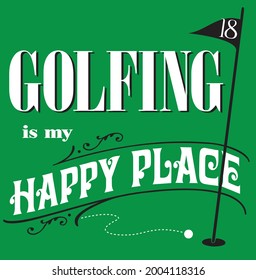 Golfing is my Happy Place quote. Retro, vintage-look style with an 18th hole flag and golf ball rolling into the hole. White type on a green background.