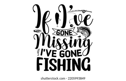 If I’ve gone missing I’ve gone fishing - Fishing t shirt design, svg Files for Cutting, File for Cutting Machines Cameo Circuit, fish Quote, Hand written vector sign, vector eps 10