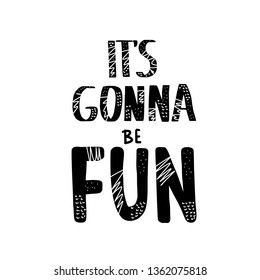 Its gonna be fun hand drawn quote. Positive message with pattern. Motivational phrase. Poster, banner, greeting card, print isolated typography. Vector black and white design text. 