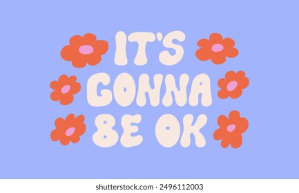 It's gonna be ok. Vector flat lettering quote in retro groovy style. Inspirational positive hand drawn inscription with abstract hippie flowers