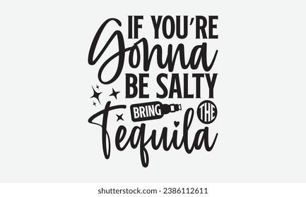 If You’re Gonna Be Salty Bring The Tequila -Alcohol T-Shirt Design, Handmade Calligraphy Vector Illustration, For Wall, Mugs, Cutting Machine, Silhouette Cameo, Cricut.