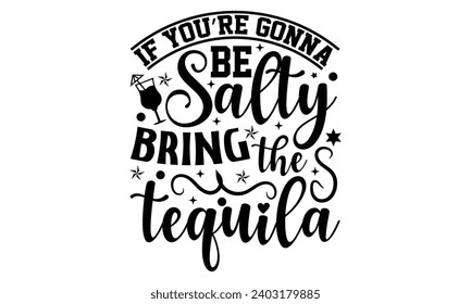 If You’re Gonna Be Salty Bring The Tequila- Alcohol t- shirt design, Hand drawn lettering phrase for Cutting Machine, Silhouette Cameo, Cricut, Vector illustration Template.