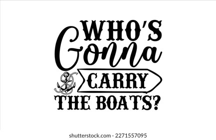 Who’s gonna carry the boats- Boat t shirt design, Handmade calligraphy vector illustration, Svg Files for Cutting Cricut and white background, EPS