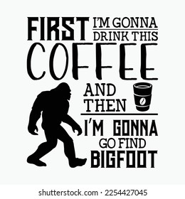 Gonna Drink This Coffee Then Find Bigfoot funny t-shirt design