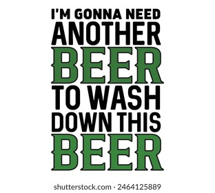 I'm Gonna Need Another Beer To Wash Down This Beer,Beer T-shirt,Typography,Beer Svg,Beer Saying,Alcohol Design,Beer Gift,Beer Lover,Beer Mug,Drinking Svg,Commercial Use.