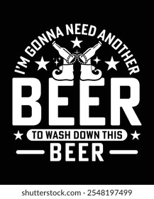 I'M GONNA NEED ANOTHER BEER TO WASH DOWN THIS BEER TSHIRT DESIGN