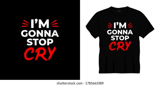 i'm gonna stop cry typography t-shirt design. Ready to print for apparel, poster, illustration. Modern, simple, lettering t shirt vector
  

