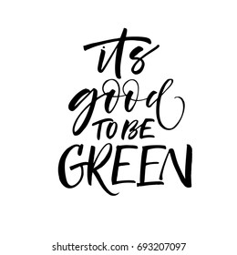 It's good to be green phrase. Ink illustration. Modern brush calligraphy. Isolated on white background.