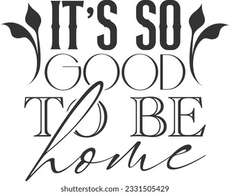 It's So Good To Be Home - Home Decoration