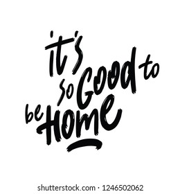 It's So Good To Be Home on White Background. Modern Calligraphy. Handwritten Inspirational motivational quote. Lettering to wall