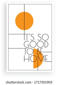 It's good to be home, vector. Scandinavian minimalist art design. Poster design. Wall art, art design, artwork. Modern wording design. Motivational, inspirational quote