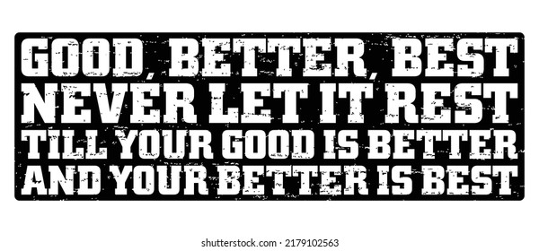 Good, better, best. Never let it rest. 'Till your good is better and your better is best. Motivational quote.