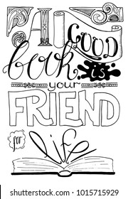 Good Book Is Your Friend For Life - Handwritten lettering in black and white. Lifestyle wisdom quote. Geek lettering. School or library citation vertical poster. Book coloring page. Book  lettering