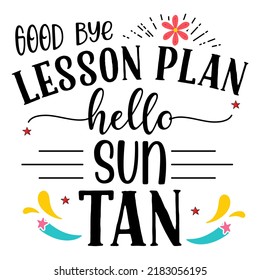 Good bye lesson plan hello sun tan, Teacher quote sayings isolated on white background. Teacher vector lettering calligraphy print for back to school, graduation, teachers day.
