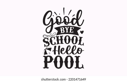 Good bye school hello pool - Teacher SVG t-shirt design, Hand drew lettering phrases, templet, Calligraphy graphic design, SVG Files for Cutting Cricut and Silhouette. Eps 10