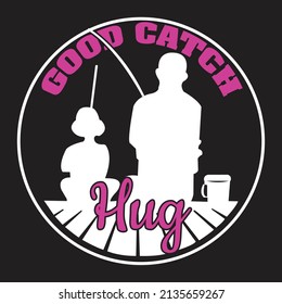 good catch hug,T-shirt Design,Vector File.
