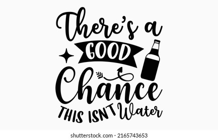 There’s a good chance this isn’t water - Alcohol t shirt design, Hand drawn lettering phrase, Calligraphy graphic design, SVG Files for Cutting Cricut and Silhouette svg