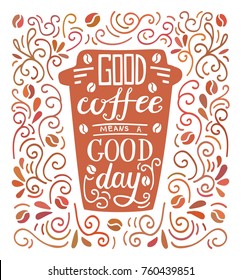 Good coffee means a good day. Colorful vector illustration with hand lettering and doodle loops, swrils and beans. Take away cup with positive quote. Poster, card, flier design with modern calligraphy