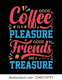 GOOD COFFEE IS A PLEASURE GOOD FRIENDS ARE A TREASURE. T-SHIRT DESIGN. PRINT TEMPLATE.TYPOGRAPHY VECTOR ILLUSTRATION.