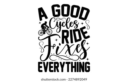 A Good Cycles Ride Fixes Everything - Cycle SVG design, typography design, this illustration can be used as a print on t-shirts and bags, stationary or as a poster.