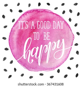 It's a good day to be happy. Bright and modern lettering for t-shirts and greeting cards design. Inspirational typography.