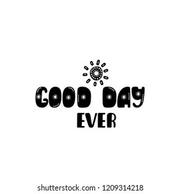 Good day ever. Hand drawn nursery print with sun. Black and white poster for decoration kids room, playroom, kindergarten, apparel, t-shirts. Scandinavian wall art. Vector typographic design. 