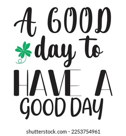 A good day to have a good day Happy St Patricks day shirt print template, St patricks design, typography design for Irish day, womens, lucky clover, Irish gift